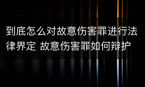 到底怎么对故意伤害罪进行法律界定 故意伤害罪如何辩护
