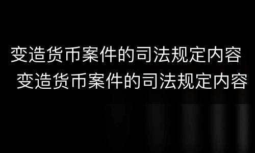 变造货币案件的司法规定内容 变造货币案件的司法规定内容有哪些