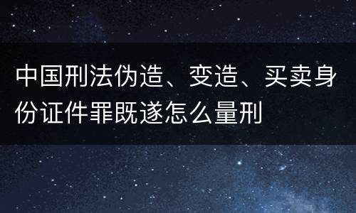 中国刑法伪造、变造、买卖身份证件罪既遂怎么量刑