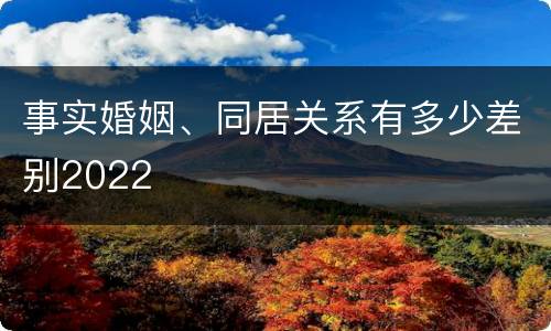 事实婚姻、同居关系有多少差别2022