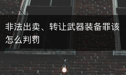 非法出卖、转让武器装备罪该怎么判罚