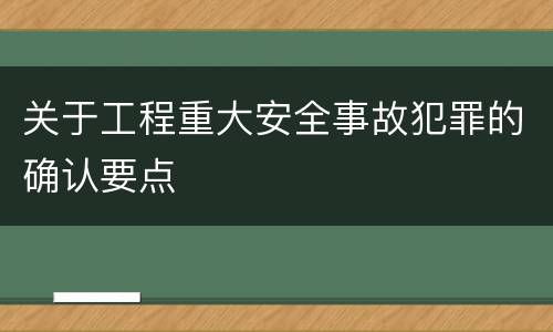 关于工程重大安全事故犯罪的确认要点