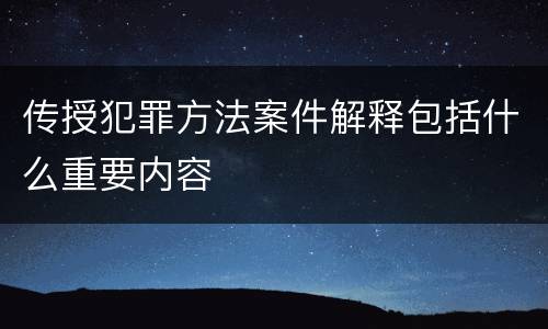 传授犯罪方法案件解释包括什么重要内容