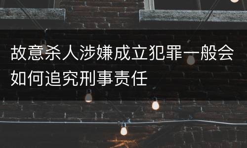 故意杀人涉嫌成立犯罪一般会如何追究刑事责任