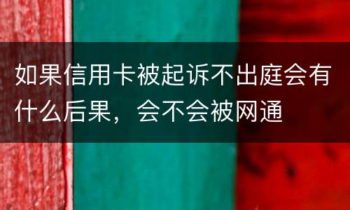 如果信用卡被起诉不出庭会有什么后果，会不会被网通