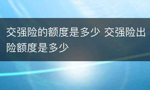 交强险的额度是多少 交强险出险额度是多少