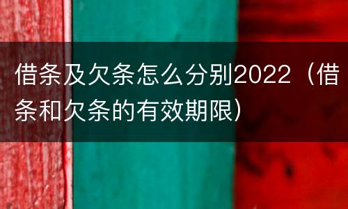 借条及欠条怎么分别2022（借条和欠条的有效期限）