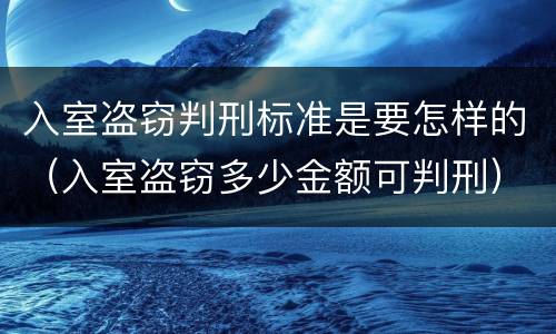 入室盗窃判刑标准是要怎样的（入室盗窃多少金额可判刑）