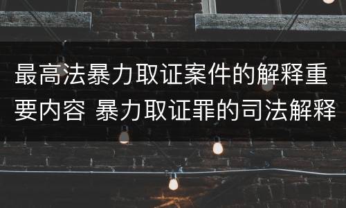 最高法暴力取证案件的解释重要内容 暴力取证罪的司法解释