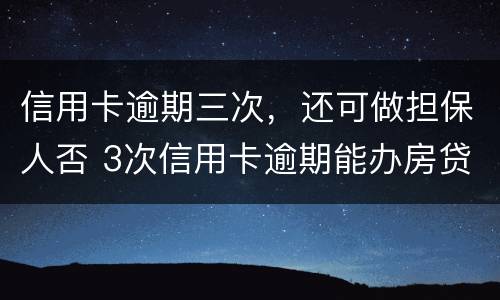 信用卡逾期三次，还可做担保人否 3次信用卡逾期能办房贷