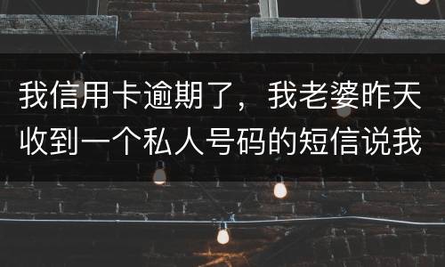 我信用卡逾期了，我老婆昨天收到一个私人号码的短信说我被起诉了，是真的被起诉了吗