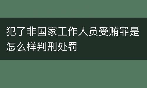 犯了非国家工作人员受贿罪是怎么样判刑处罚