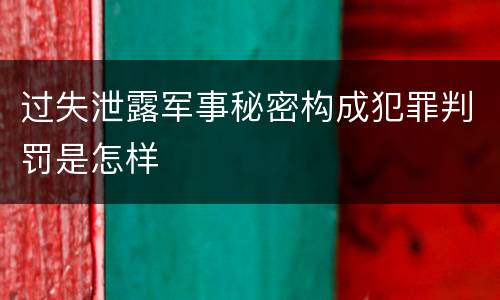 过失泄露军事秘密构成犯罪判罚是怎样
