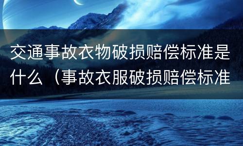 交通事故衣物破损赔偿标准是什么（事故衣服破损赔偿标准）