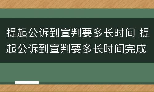 提起公诉到宣判要多长时间 提起公诉到宣判要多长时间完成