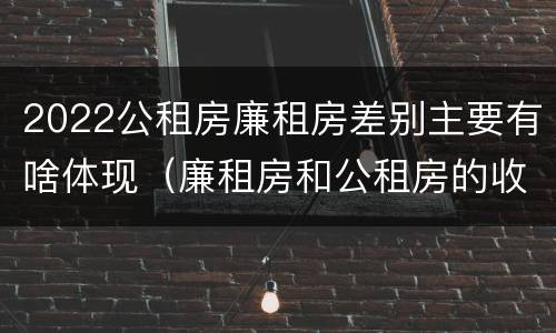 2022公租房廉租房差别主要有啥体现（廉租房和公租房的收费标准）
