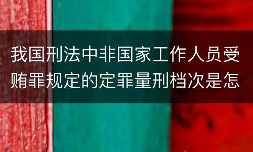 我国刑法中非国家工作人员受贿罪规定的定罪量刑档次是怎样的