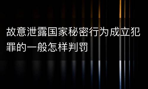 故意泄露国家秘密行为成立犯罪的一般怎样判罚