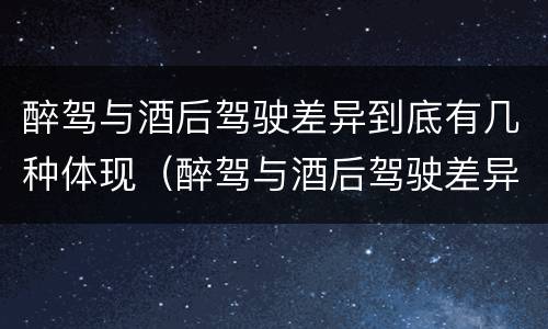 醉驾与酒后驾驶差异到底有几种体现（醉驾与酒后驾驶差异到底有几种体现形式）
