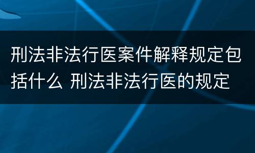 刑法非法行医案件解释规定包括什么 刑法非法行医的规定