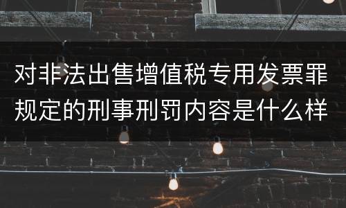 对非法出售增值税专用发票罪规定的刑事刑罚内容是什么样的