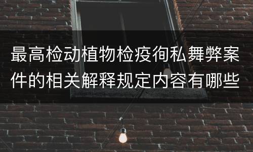 最高检动植物检疫徇私舞弊案件的相关解释规定内容有哪些
