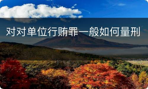 对对单位行贿罪一般如何量刑