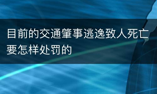 目前的交通肇事逃逸致人死亡要怎样处罚的