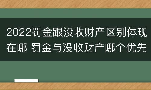 2022罚金跟没收财产区别体现在哪 罚金与没收财产哪个优先