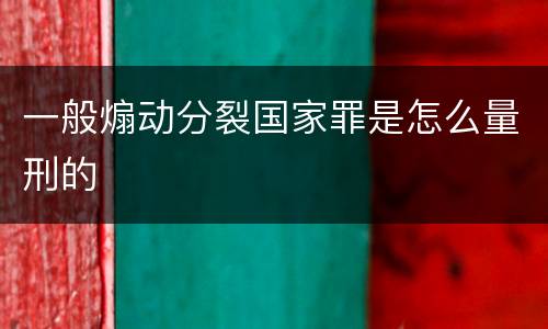 一般煽动分裂国家罪是怎么量刑的