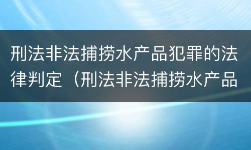 刑法非法捕捞水产品犯罪的法律判定（刑法非法捕捞水产品犯罪的法律判定依据）