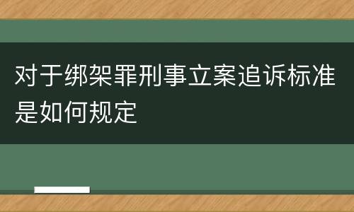 对于绑架罪刑事立案追诉标准是如何规定
