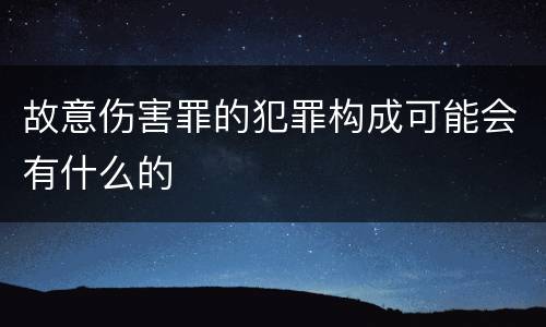 故意伤害罪的犯罪构成可能会有什么的