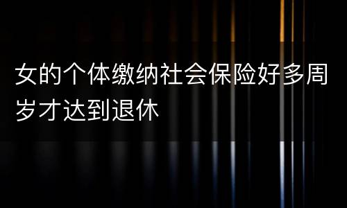 女的个体缴纳社会保险好多周岁才达到退休