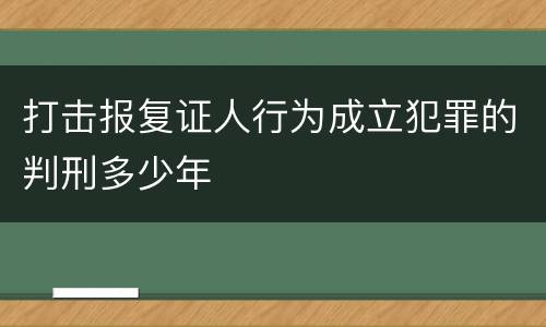 打击报复证人行为成立犯罪的判刑多少年