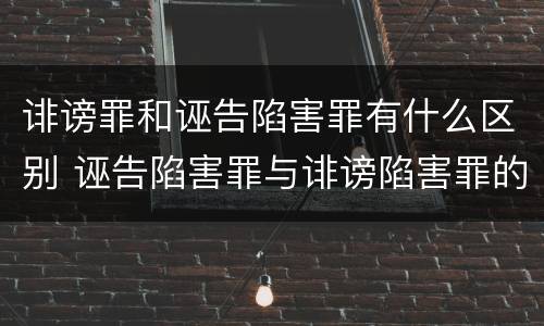 诽谤罪和诬告陷害罪有什么区别 诬告陷害罪与诽谤陷害罪的区别
