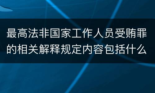 最高法非国家工作人员受贿罪的相关解释规定内容包括什么
