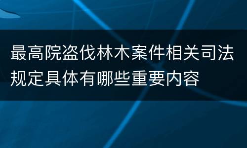 最高院盗伐林木案件相关司法规定具体有哪些重要内容