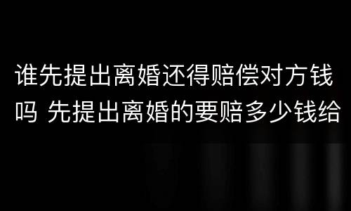 谁先提出离婚还得赔偿对方钱吗 先提出离婚的要赔多少钱给对方