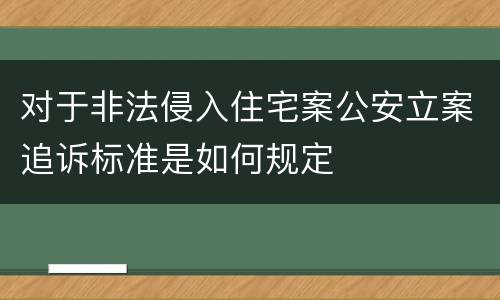 对于非法侵入住宅案公安立案追诉标准是如何规定
