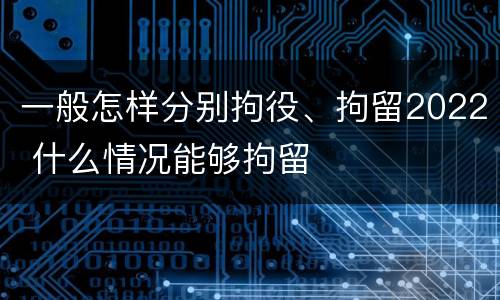 一般怎样分别拘役、拘留2022 什么情况能够拘留