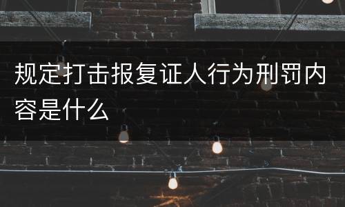规定打击报复证人行为刑罚内容是什么
