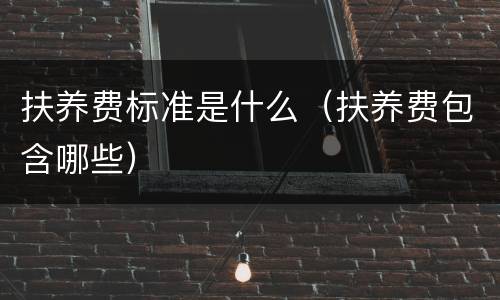 扶养费标准是什么（扶养费包含哪些）