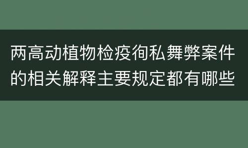 两高动植物检疫徇私舞弊案件的相关解释主要规定都有哪些