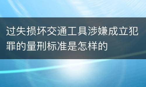 过失损坏交通工具涉嫌成立犯罪的量刑标准是怎样的