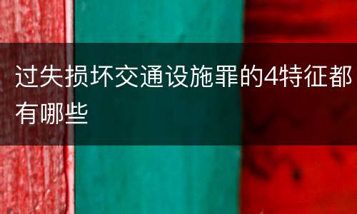 过失损坏交通设施罪的4特征都有哪些