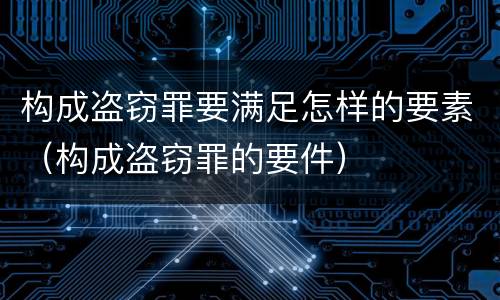 构成盗窃罪要满足怎样的要素（构成盗窃罪的要件）