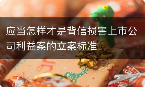 应当怎样才是背信损害上市公司利益案的立案标准