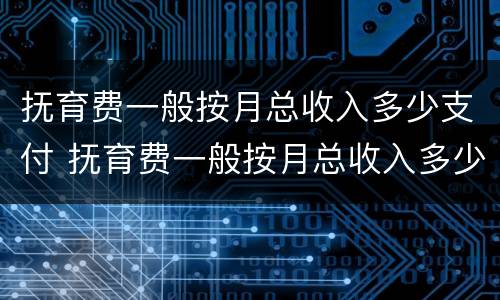 抚育费一般按月总收入多少支付 抚育费一般按月总收入多少支付的