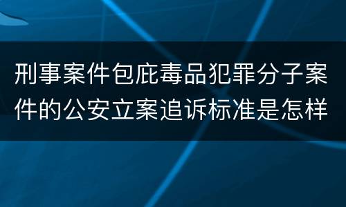 刑事案件包庇毒品犯罪分子案件的公安立案追诉标准是怎样规定